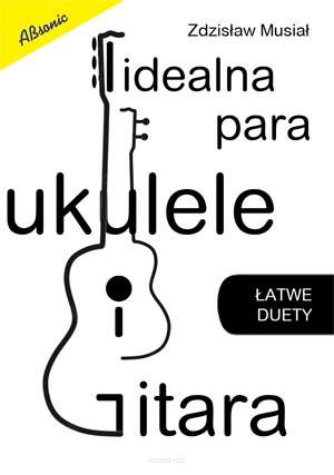 Idealna para ukulele i gitara - łatwe duety Zdzisław Musiał wyd. Absonic