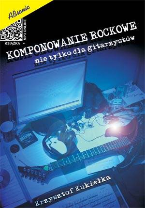 Komponowanie Rockowe - nie tylko dla gitarzystów Krzysztof Kukiełka wyd. Absonic