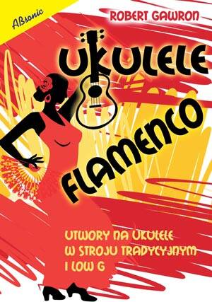 Ukulele flamenco - utwory na ukulele w stroju tradycyjnym i low G wyd. Absonic